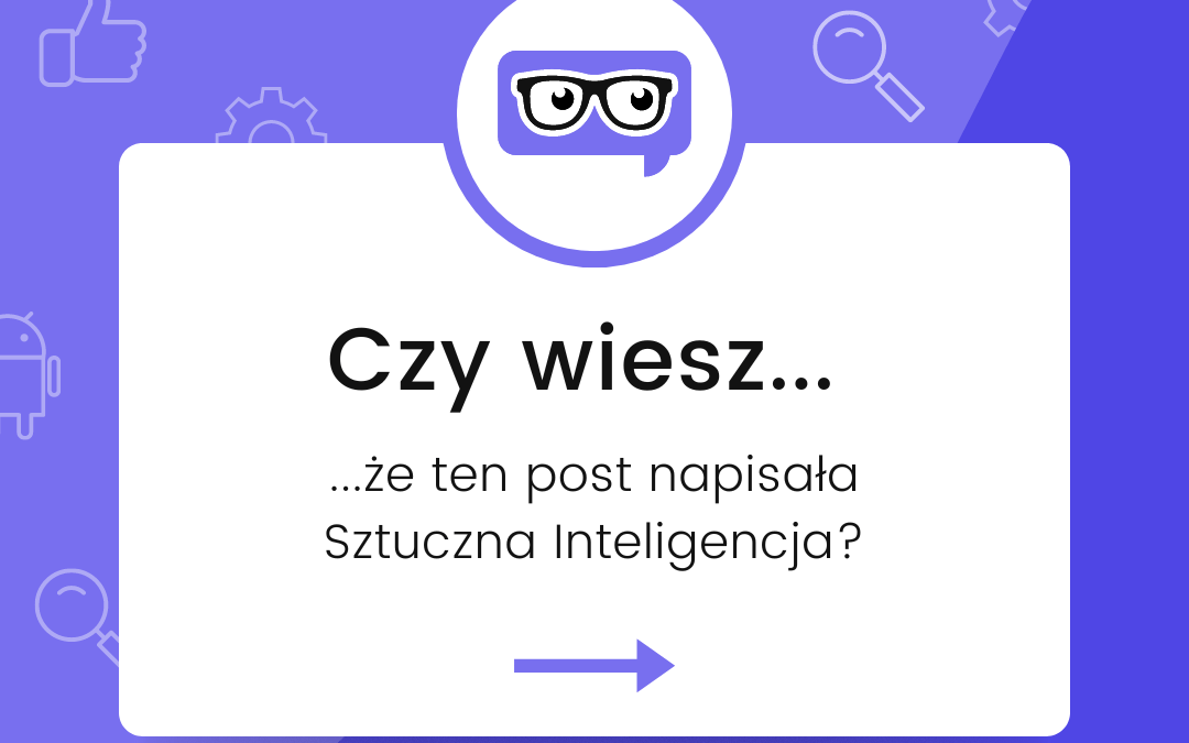 Czy&nbsp;wiesz, że&nbsp;ten post napisała sztuczna inteligencja?