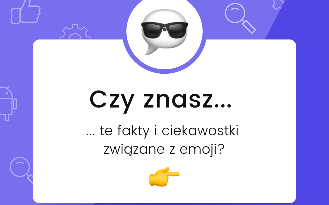 Emoji: czy&nbsp;znasz te&nbsp;fakty i&nbsp;ciekawostki na&nbsp;ich temat?