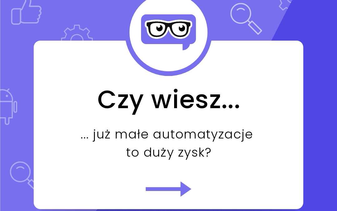 Czy&nbsp;wiesz, że&nbsp;już małe automatyzacje to&nbsp;duży zysk?