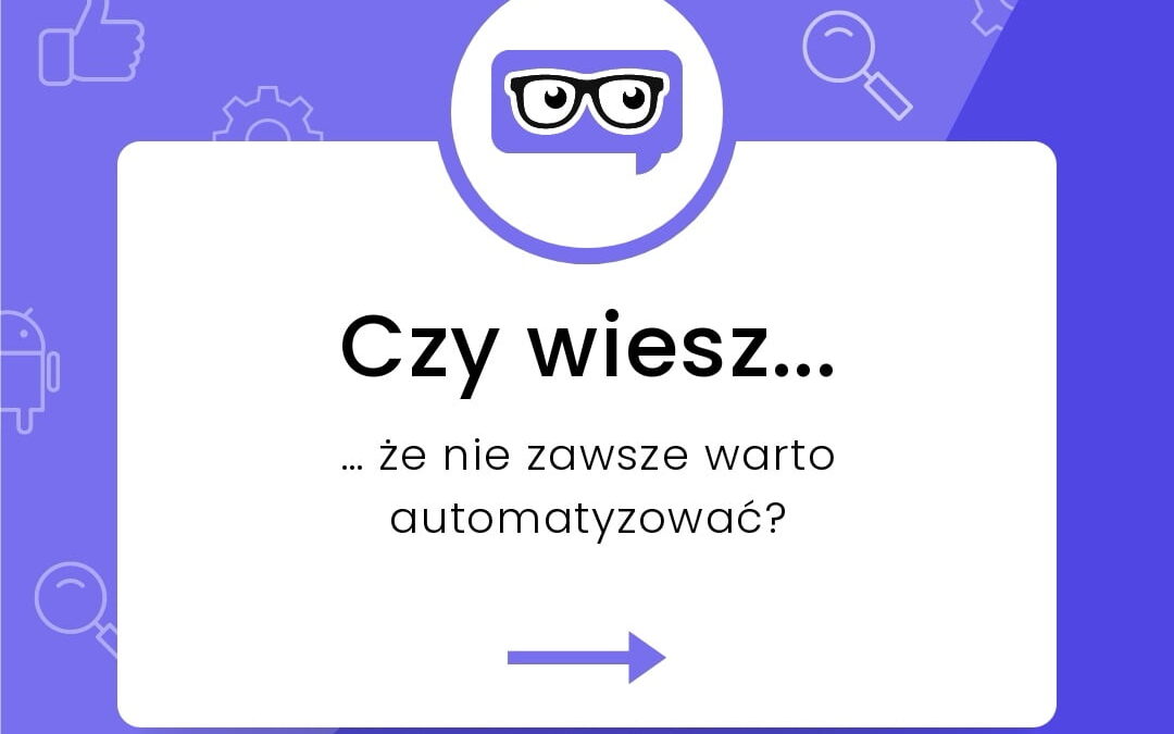 Czy&nbsp;wiesz… kiedy nie&nbsp;warto automatyzować?